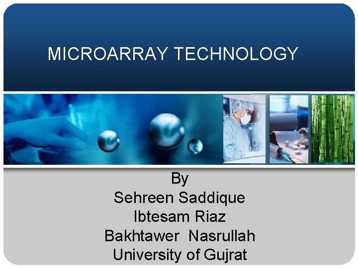 MICROARRAY TECHNOLOGY By Sehreen Saddique Ibtesam Riaz Bakhtawer Nasrullah University of Gujrat 