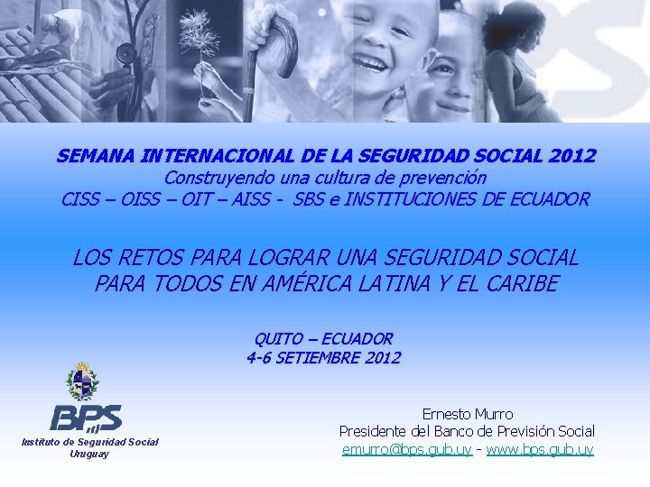 Instituto de Seguridad Social Uruguay SEMANA INTERNACIONAL DE LA SEGURIDAD SOCIAL 2012 Construyendo una Instituto de Seguridad Social Uruguay SEMANA INTERNACIONAL DE LA SEGURIDAD SOCIAL 2012 Construyendo una
