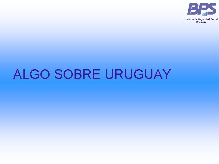 Instituto de Seguridad Social Uruguay ALGO SOBRE URUGUAY Instituto de Seguridad Social Uruguay ALGO SOBRE URUGUAY