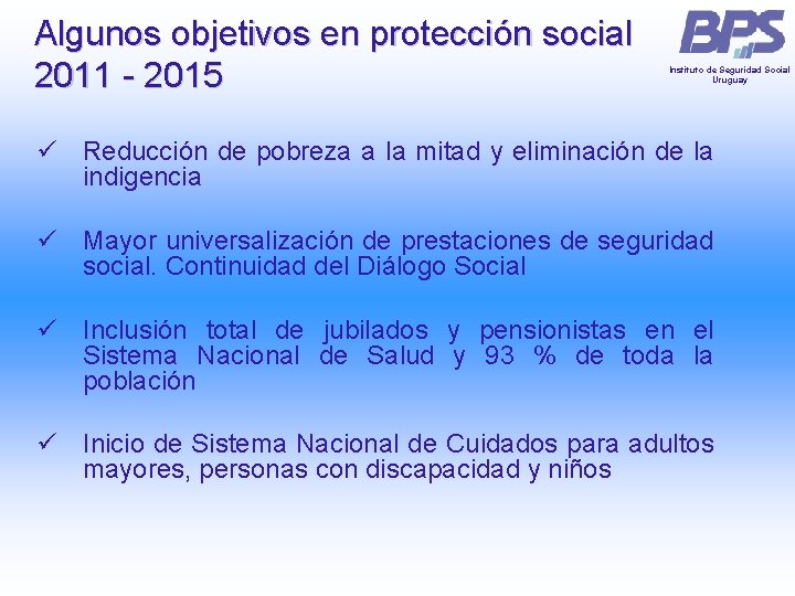 Algunos objetivos en protección social 2011 - 2015 Instituto de Seguridad Social Uruguay ü Algunos objetivos en protección social 2011 - 2015 Instituto de Seguridad Social Uruguay ü