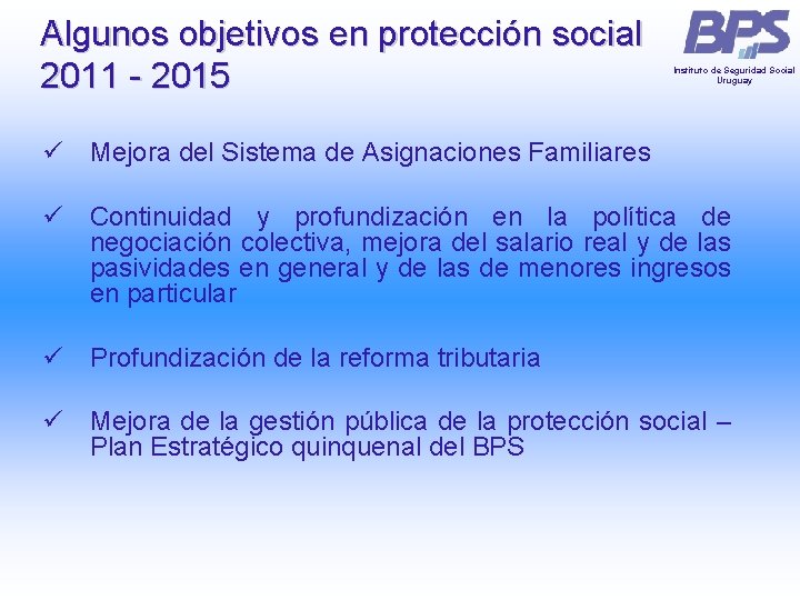 Algunos objetivos en protección social 2011 - 2015 Instituto de Seguridad Social Uruguay ü Algunos objetivos en protección social 2011 - 2015 Instituto de Seguridad Social Uruguay ü