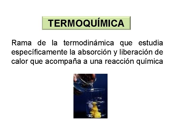 TERMOQUÍMICA Rama de la termodinámica que estudia específicamente la absorción y liberación de calor TERMOQUÍMICA Rama de la termodinámica que estudia específicamente la absorción y liberación de calor