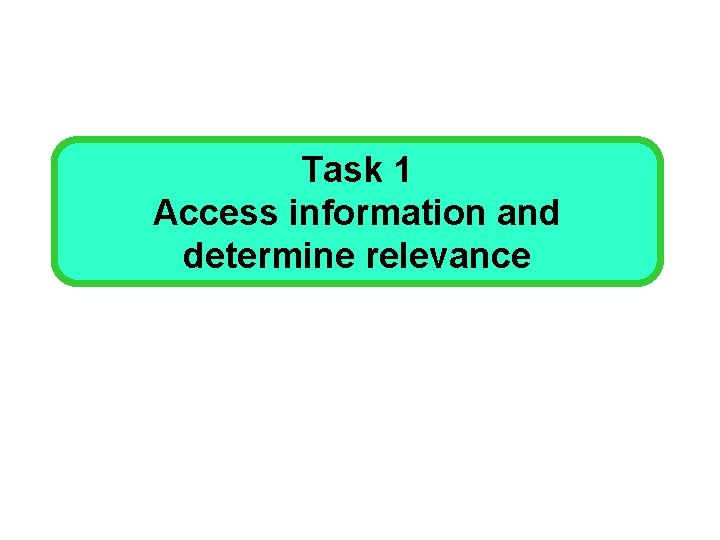 Task 1 Access information and determine relevance 