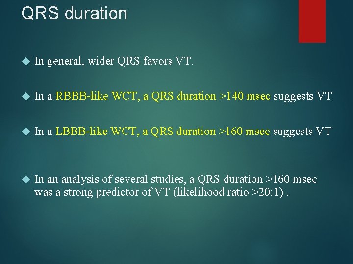 QRS duration In general, wider QRS favors VT. In a RBBB-like WCT, a QRS