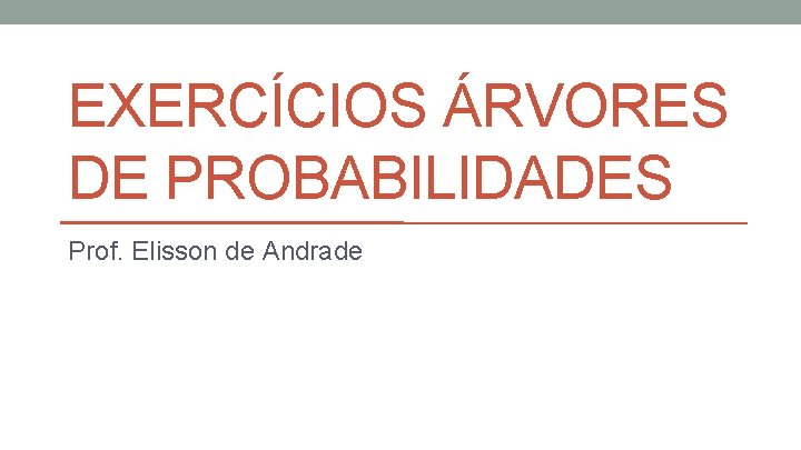 EXERCÍCIOS ÁRVORES DE PROBABILIDADES Prof. Elisson de Andrade 