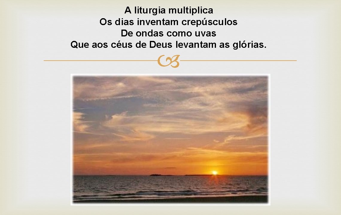 A liturgia multiplica Os dias inventam crepúsculos De ondas como uvas Que aos céus