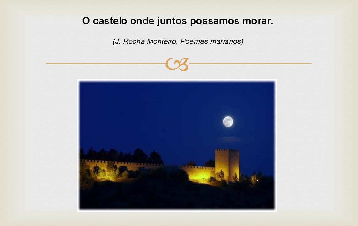 O castelo onde juntos possamos morar. (J. Rocha Monteiro, Poemas marianos) 