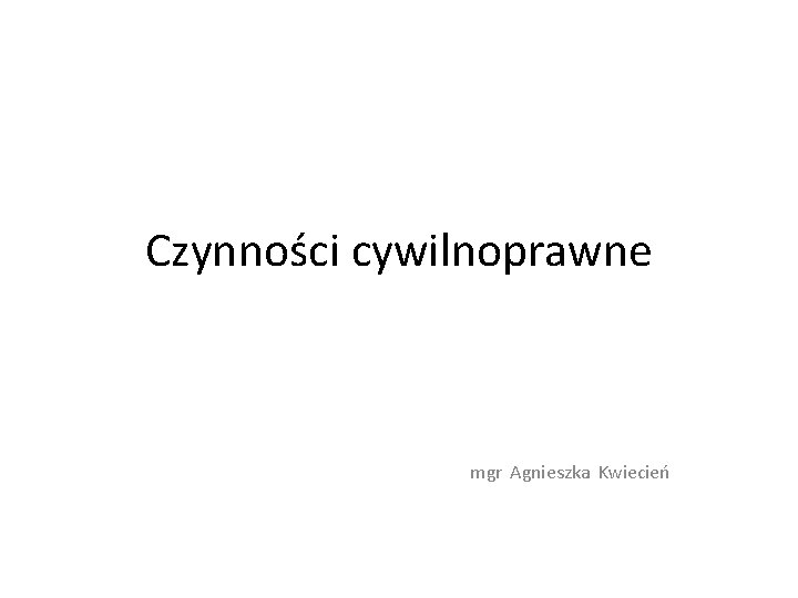 Czynności cywilnoprawne mgr Agnieszka Kwiecień 