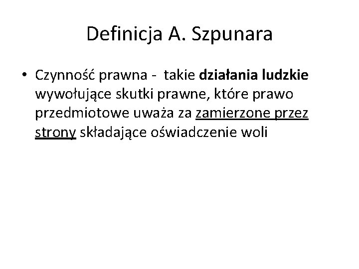 Definicja A. Szpunara • Czynność prawna - takie działania ludzkie wywołujące skutki prawne, które