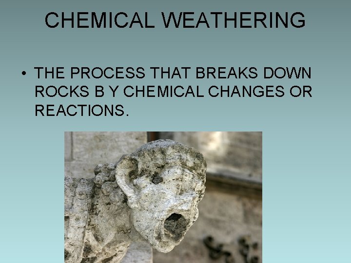 CHEMICAL WEATHERING • THE PROCESS THAT BREAKS DOWN ROCKS B Y CHEMICAL CHANGES OR