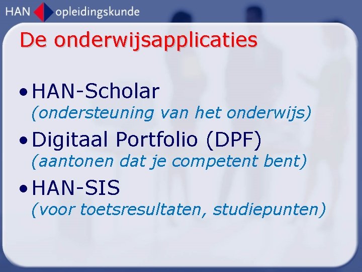 De onderwijsapplicaties • HAN-Scholar (ondersteuning van het onderwijs) • Digitaal Portfolio (DPF) (aantonen dat