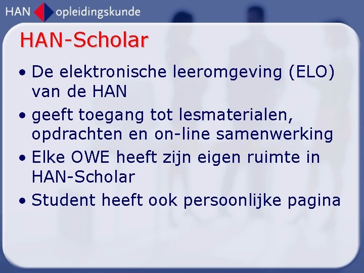 HAN-Scholar • De elektronische leeromgeving (ELO) van de HAN • geeft toegang tot lesmaterialen,