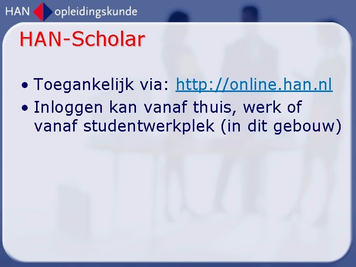 HAN-Scholar • Toegankelijk via: http: //online. han. nl • Inloggen kan vanaf thuis, werk