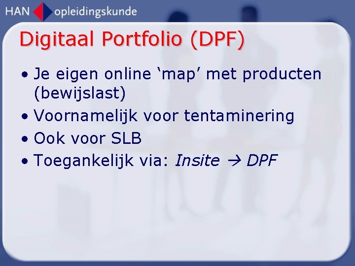 Digitaal Portfolio (DPF) • Je eigen online ‘map’ met producten (bewijslast) • Voornamelijk voor