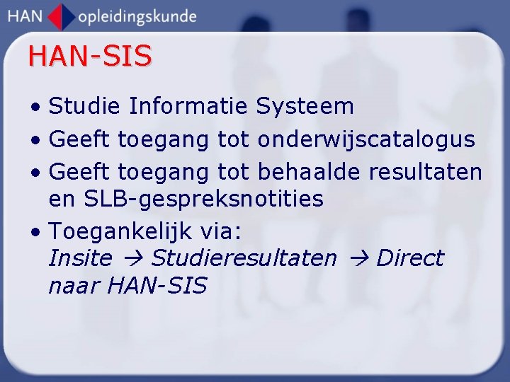 HAN-SIS • Studie Informatie Systeem • Geeft toegang tot onderwijscatalogus • Geeft toegang tot