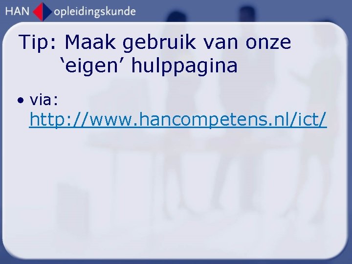 Tip: Maak gebruik van onze ‘eigen’ hulppagina • via: http: //www. hancompetens. nl/ict/ 
