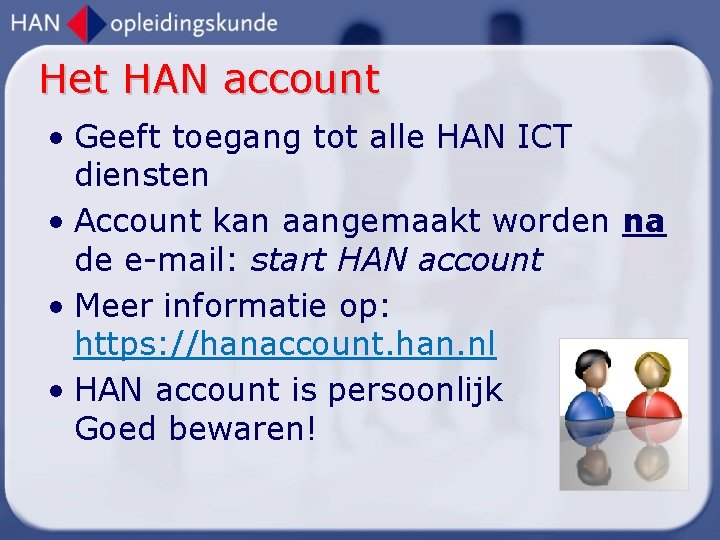 Het HAN account • Geeft toegang tot alle HAN ICT diensten • Account kan