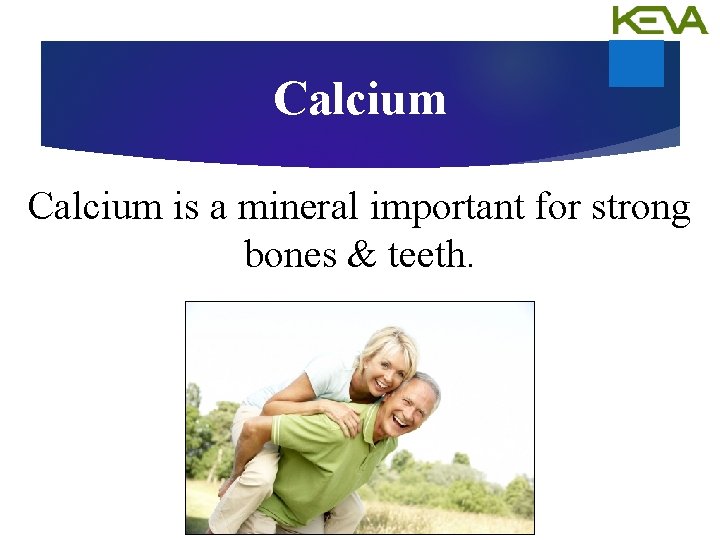 Calcium is a mineral important for strong bones & teeth. 