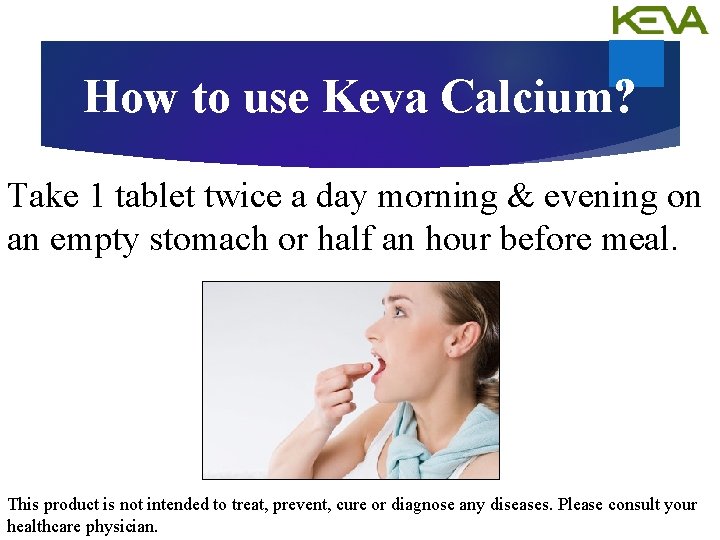 How to use Keva Calcium? Take 1 tablet twice a day morning & evening