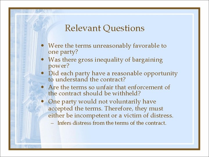 Relevant Questions • Were the terms unreasonably favorable to one party? • Was there