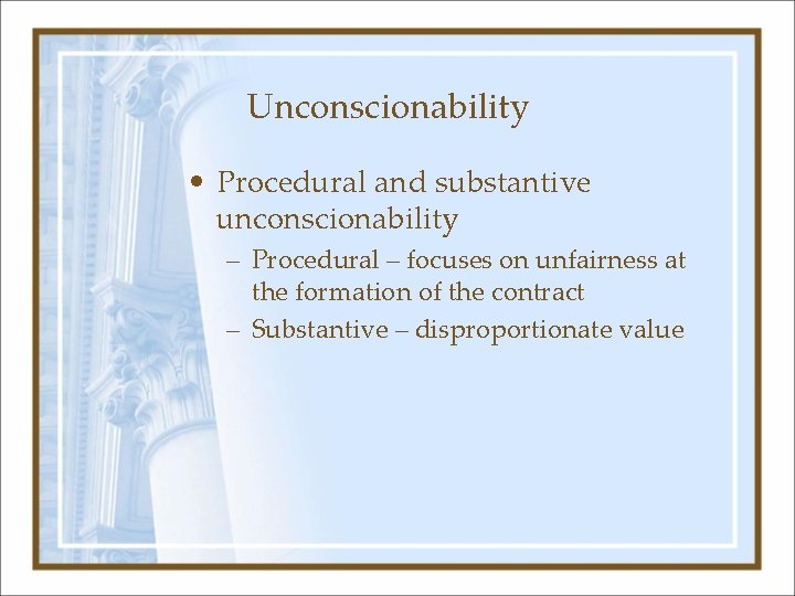 Unconscionability • Procedural and substantive unconscionability – Procedural – focuses on unfairness at the