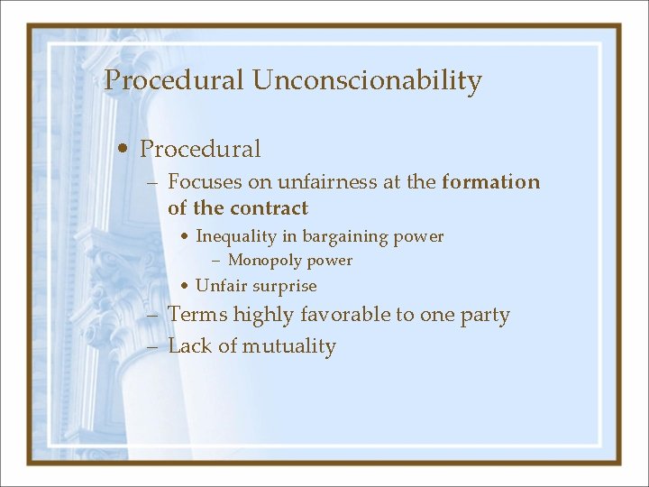 Procedural Unconscionability • Procedural – Focuses on unfairness at the formation of the contract