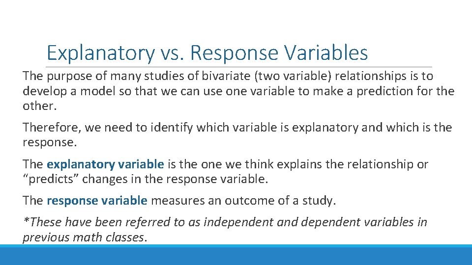 Explanatory vs. Response Variables The purpose of many studies of bivariate (two variable) relationships