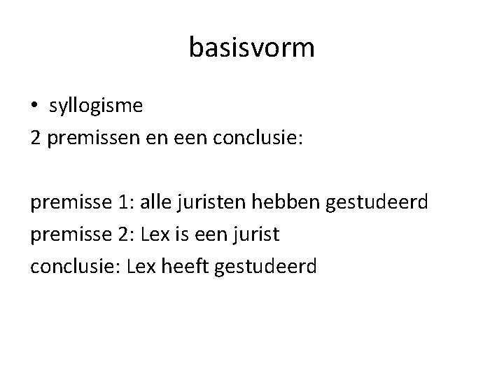 basisvorm • syllogisme 2 premissen en een conclusie: premisse 1: alle juristen hebben gestudeerd