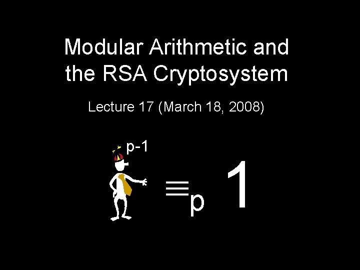 Modular Arithmetic and the RSA Cryptosystem Lecture 17 (March 18, 2008) p-1 p 1