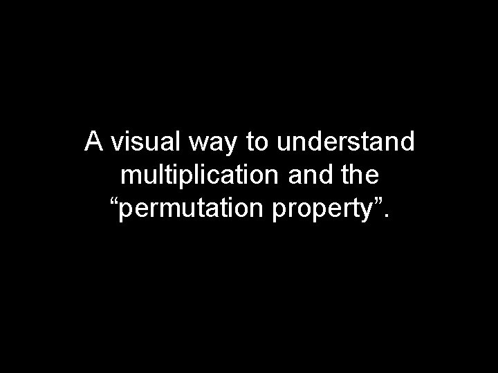 A visual way to understand multiplication and the “permutation property”. 