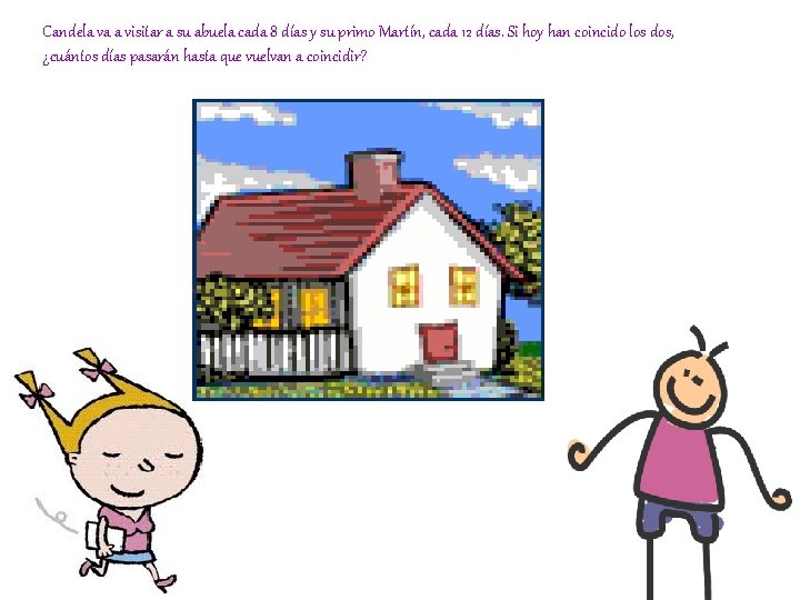 Candela va a visitar a su abuela cada 8 días y su primo Martín,