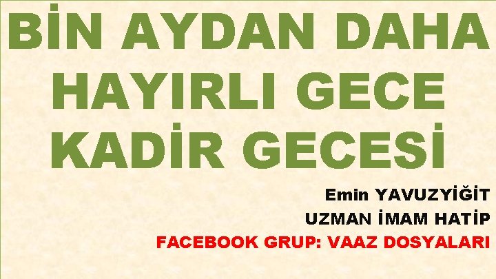 BİN AYDAN DAHA HAYIRLI GECE KADİR GECESİ Emin YAVUZYİĞİT UZMAN İMAM HATİP FACEBOOK GRUP: