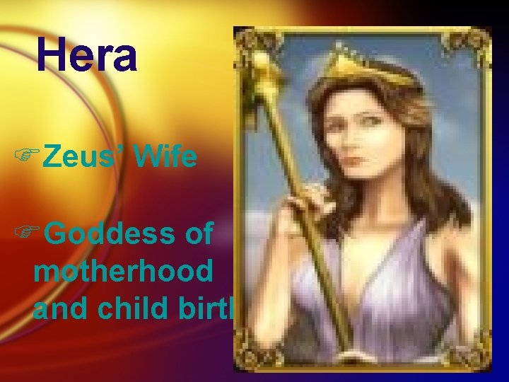 Hera FZeus’ Wife FGoddess of motherhood and child birth 