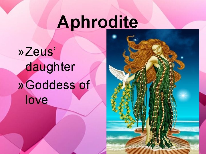 Aphrodite » Zeus’ daughter » Goddess of love 