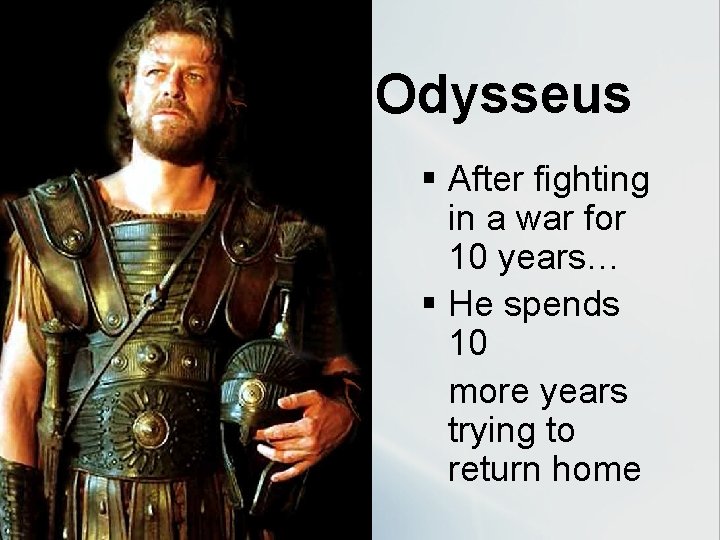 Odysseus § After fighting in a war for 10 years… § He spends 10