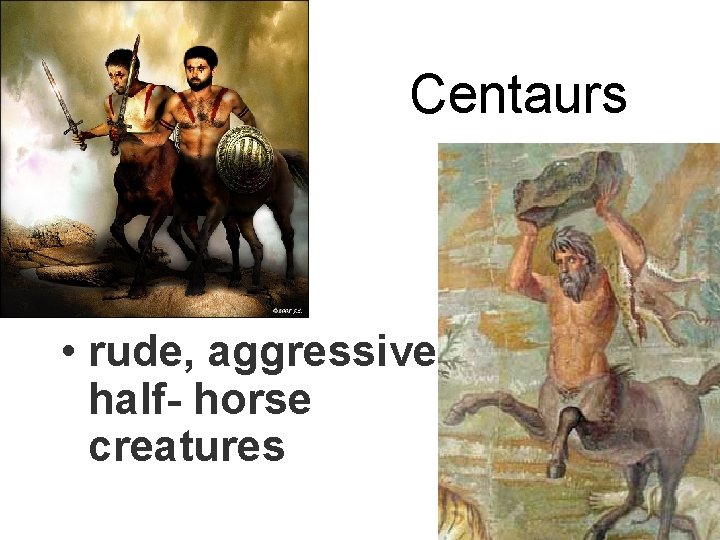 Centaurs • rude, aggressive half- horse creatures 