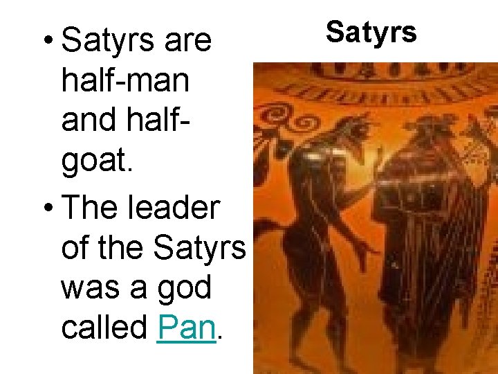  • Satyrs are half-man and halfgoat. • The leader of the Satyrs was