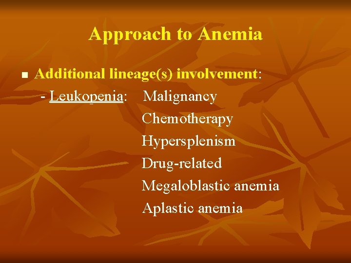 Approach to Anemia n Additional lineage(s) involvement: - Leukopenia: Malignancy Chemotherapy Hypersplenism Drug-related Megaloblastic