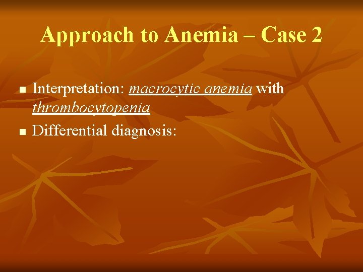 Approach to Anemia – Case 2 n n Interpretation: macrocytic anemia with thrombocytopenia Differential