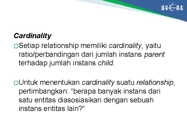 Cardinality � Setiap relationship memiliki cardinality, yaitu ratio/perbandingan dari jumlah instans parent terhadap jumlah