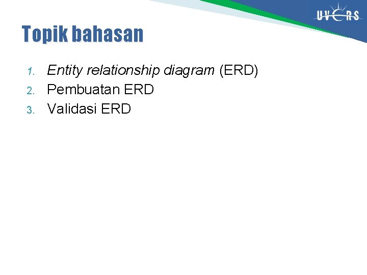 Topik bahasan 1. 2. 3. Entity relationship diagram (ERD) Pembuatan ERD Validasi ERD 