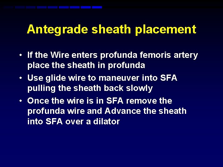 Antegrade sheath placement • If the Wire enters profunda femoris artery place the sheath Antegrade sheath placement • If the Wire enters profunda femoris artery place the sheath