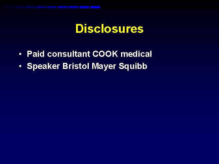 Disclosures • Paid consultant COOK medical • Speaker Bristol Mayer Squibb Disclosures • Paid consultant COOK medical • Speaker Bristol Mayer Squibb