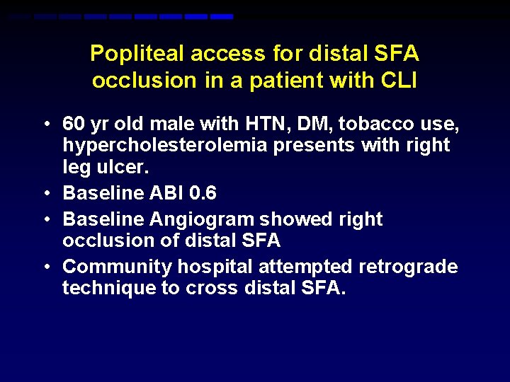 Popliteal access for distal SFA occlusion in a patient with CLI • 60 yr Popliteal access for distal SFA occlusion in a patient with CLI • 60 yr
