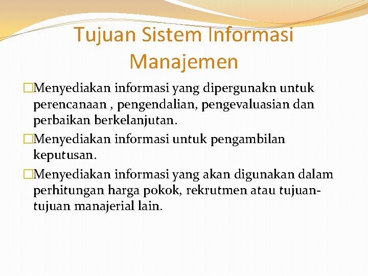 Tujuan Sistem Informasi Manajemen �Menyediakan informasi yang dipergunakn untuk perencanaan , pengendalian, pengevaluasian dan