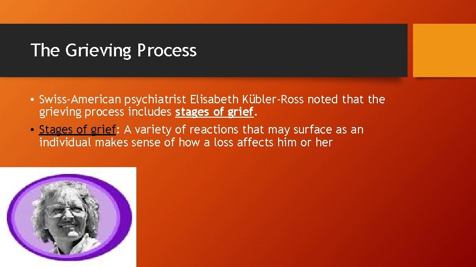 The Grieving Process • Swiss-American psychiatrist Elisabeth Kübler-Ross noted that the grieving process includes