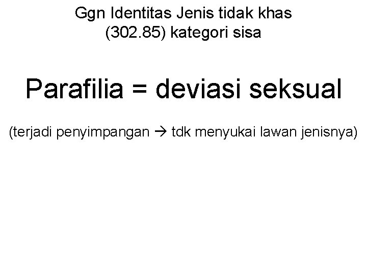 Ggn Identitas Jenis tidak khas (302. 85) kategori sisa Parafilia = deviasi seksual (terjadi
