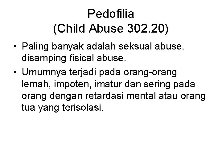 Pedofilia (Child Abuse 302. 20) • Paling banyak adalah seksual abuse, disamping fisical abuse.