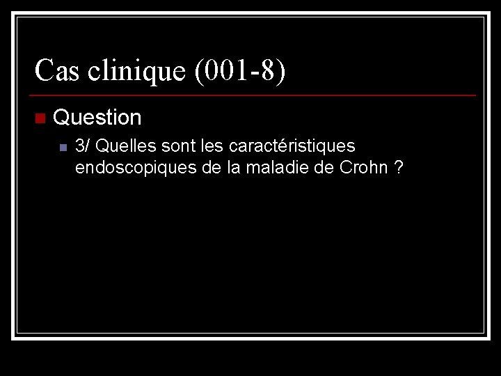 Cas clinique (001 -8) n Question n 3/ Quelles sont les caractéristiques endoscopiques de