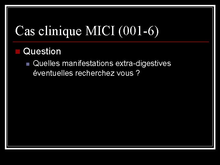 Cas clinique MICI (001 -6) n Question n Quelles manifestations extra-digestives éventuelles recherchez vous